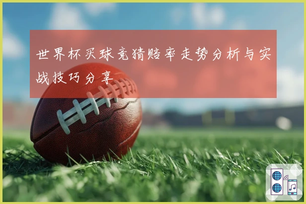 世界杯买球竞猜赔率走势分析与实战技巧分享