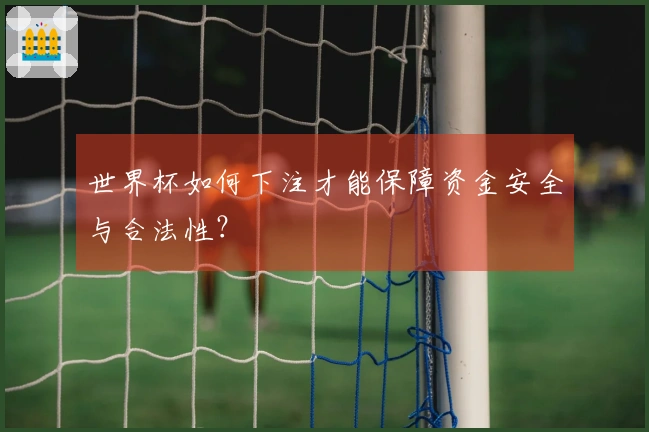 世界杯如何下注才能保障资金安全与合法性？