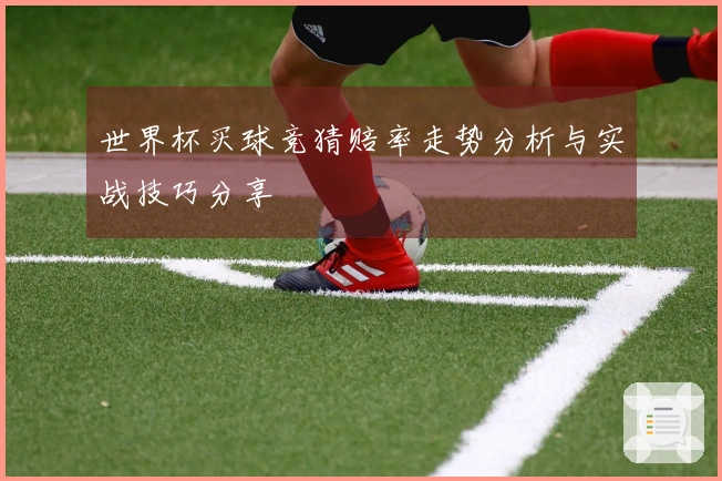 世界杯买球竞猜赔率走势分析与实战技巧分享